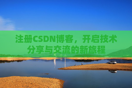 注册CSDN博客，开启技术分享与交流的新旅程